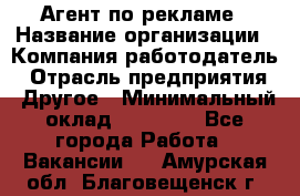 Агент по рекламе › Название организации ­ Компания-работодатель › Отрасль предприятия ­ Другое › Минимальный оклад ­ 16 800 - Все города Работа » Вакансии   . Амурская обл.,Благовещенск г.